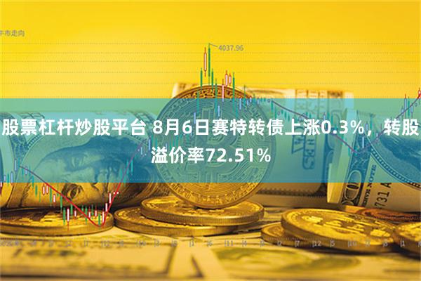 股票杠杆炒股平台 8月6日赛特转债上涨0.3%，转股溢价率72.51%