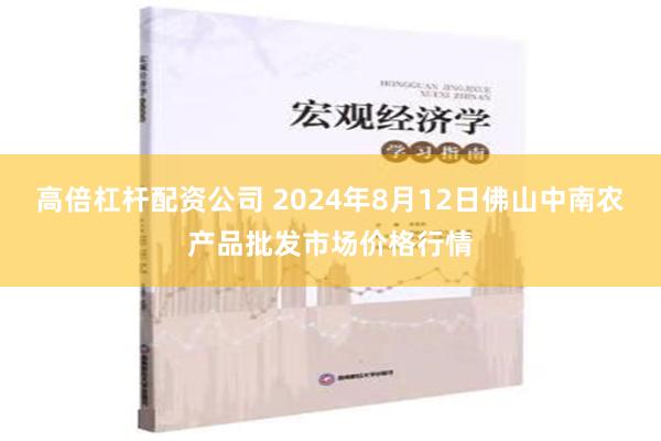 高倍杠杆配资公司 2024年8月12日佛山中南农产品批发市场价格行情