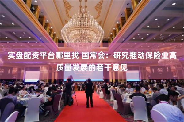 实盘配资平台哪里找 国常会：研究推动保险业高质量发展的若干意见