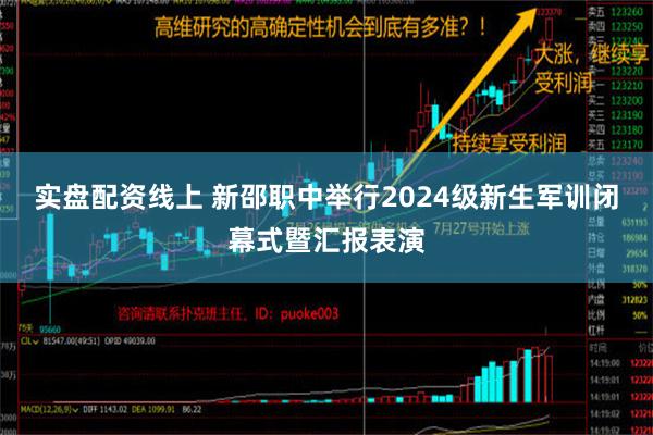 实盘配资线上 新邵职中举行2024级新生军训闭幕式暨汇报表演