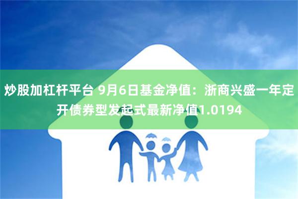 炒股加杠杆平台 9月6日基金净值：浙商兴盛一年定开债券型发起式最新净值1.0194