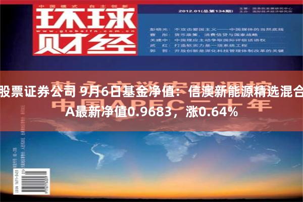 股票证券公司 9月6日基金净值：信澳新能源精选混合A最新净值0.9683，涨0.64%