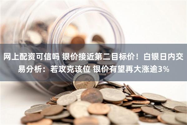 网上配资可信吗 银价接近第二目标价！白银日内交易分析：若攻克该位 银价有望再大涨逾3%