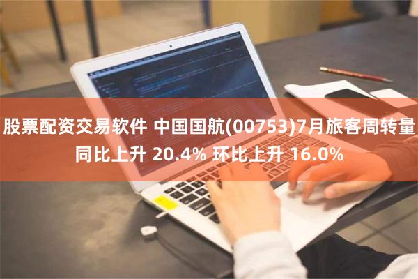 股票配资交易软件 中国国航(00753)7月旅客周转量同比上升 20.4% 环比上升 16.0%