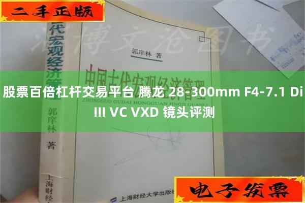 股票百倍杠杆交易平台 腾龙 28-300mm F4-7.1 Di III VC VXD 镜头评测