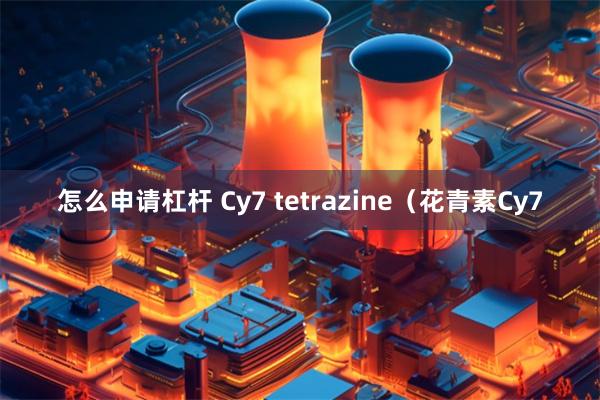 怎么申请杠杆 Cy7 tetrazine（花青素Cy7