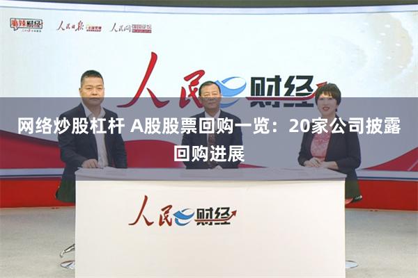 网络炒股杠杆 A股股票回购一览：20家公司披露回购进展