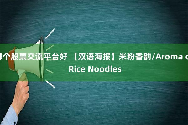 哪个股票交流平台好 【双语海报】米粉香韵/Aroma of Rice Noodles