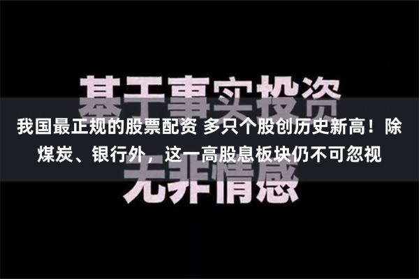 我国最正规的股票配资 多只个股创历史新高！除煤炭、银行外，这一高股息板块仍不可忽视