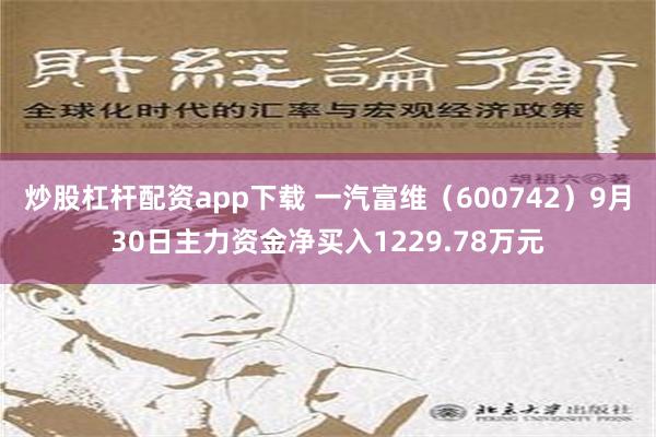 炒股杠杆配资app下载 一汽富维（600742）9月30日主力资金净买入1229.78万元