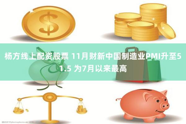 杨方线上配资股票 11月财新中国制造业PMI升至51.5 为7月以来最高