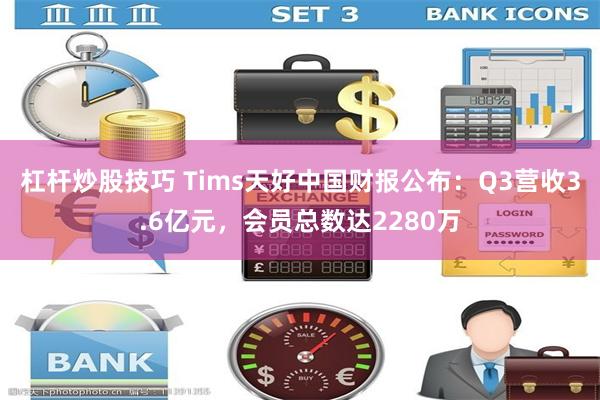 杠杆炒股技巧 Tims天好中国财报公布：Q3营收3.6亿元，会员总数达2280万