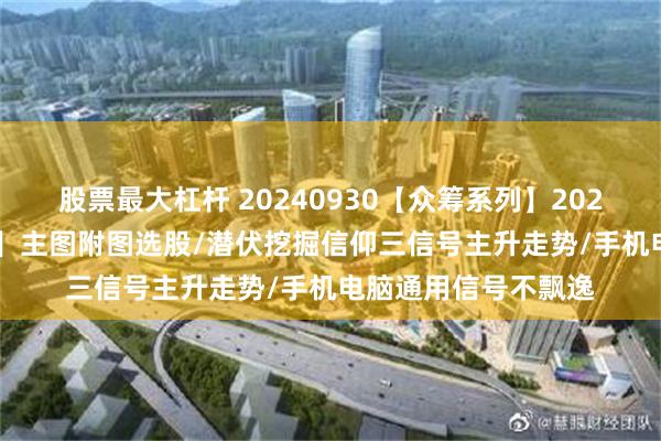 股票最大杠杆 20240930【众筹系列】2024-50期【三龙成蛟】主图附图选股/潜伏挖掘信仰三信号主升走势/手机电脑通用信号不飘逸