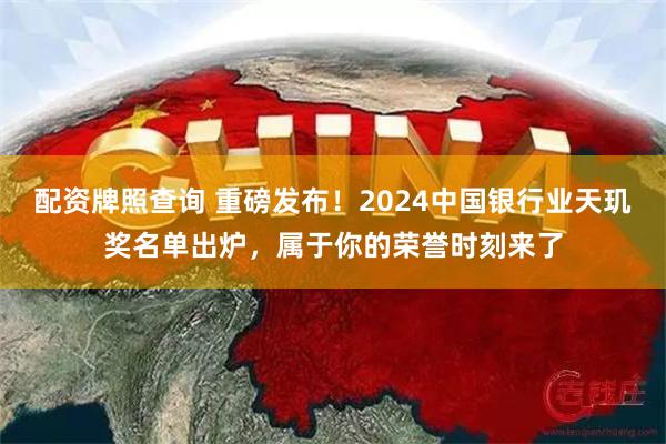 配资牌照查询 重磅发布！2024中国银行业天玑奖名单出炉，属于你的荣誉时刻来了