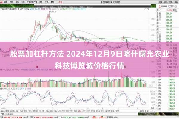 股票加杠杆方法 2024年12月9日喀什曙光农业科技博览城价格行情