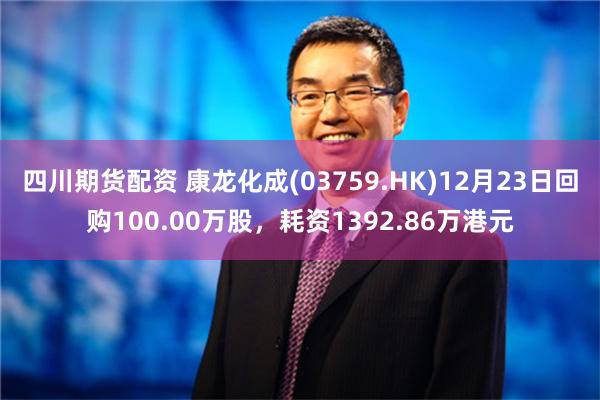 四川期货配资 康龙化成(03759.HK)12月23日回购100.00万股，耗资1392.86万港元