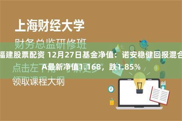 福建股票配资 12月27日基金净值：诺安稳健回报混合A最新净值1.168，跌1.85%