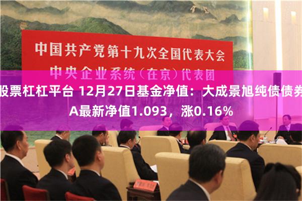 股票杠杠平台 12月27日基金净值：大成景旭纯债债券A最新净值1.093，涨0.16%