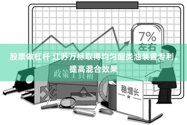 股票做杠杆 江苏万标取得均匀酯类油装置专利，提高混合效果