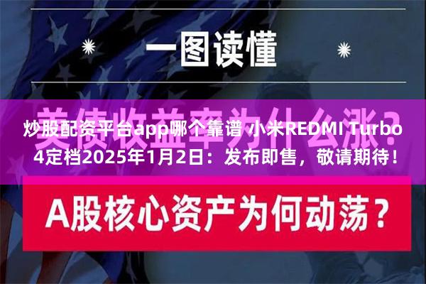 炒股配资平台app哪个靠谱 小米REDMI Turbo 4定档2025年1月2日：发布即售，敬请期待！