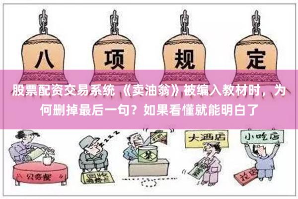 股票配资交易系统 《卖油翁》被编入教材时，为何删掉最后一句？如果看懂就能明白了