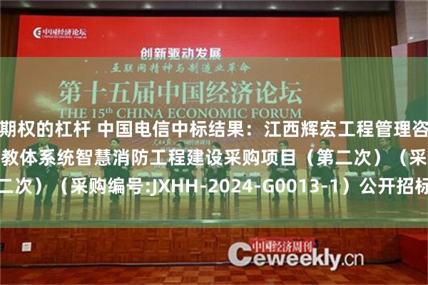 期权的杠杆 中国电信中标结果：江西辉宏工程管理咨询有限公司关于南昌县教体系统智慧消防工程建设采购项目（第二次）（采购编号:JXHH-2024-G0013-1）公开招标结果公示