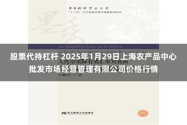 股票代持杠杆 2025年1月29日上海农产品中心批发市场经营管理有限公司价格行情