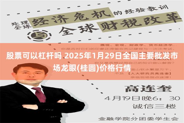 股票可以杠杆吗 2025年1月29日全国主要批发市场龙眼(桂圆)价格行情