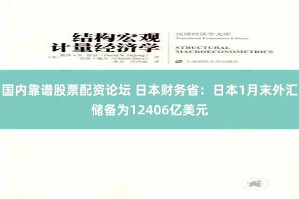 国内靠谱股票配资论坛 日本财务省：日本1月末外汇储备为12406亿美元