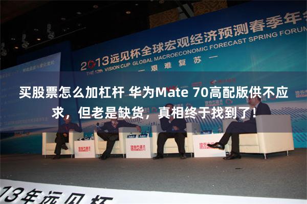 买股票怎么加杠杆 华为Mate 70高配版供不应求，但老是缺货，真相终于找到了！